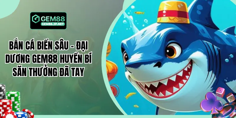 Bắn Cá Biển Sâu - Đại Dương Gem88 Huyền Bí Săn Thưởng Đã Tay