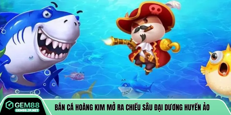 Bắn cá hoàng kim mở ra chiều sâu đại dương huyền ảo