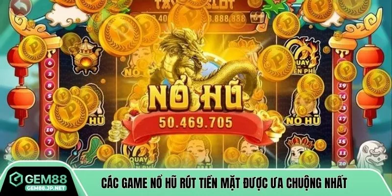 Các game nổ hũ rút tiền mặt được ưa chuộng nhất
