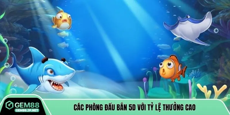 Các phòng đấu bắn 5D với tỷ lệ thưởng cao