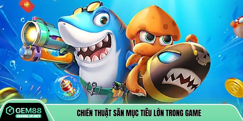 Chiến thuật săn mục tiêu lớn trong game