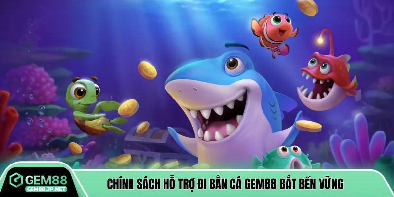 Chính sách hỗ trợ đi bắn cá Gem88 bắt bền vững