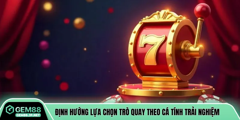 Định hướng lựa chọn trò quay theo cá tính trải nghiệm