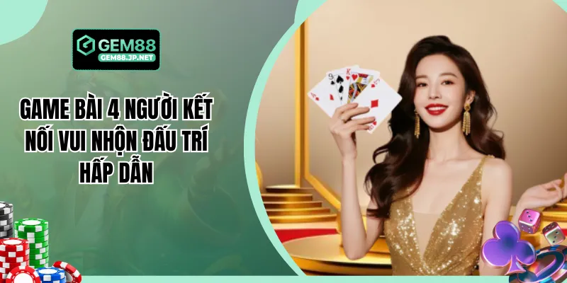 Game Chơi Bài 4 Người Kết Nối Vui Nhộn Đấu Trí Hấp Dẫn