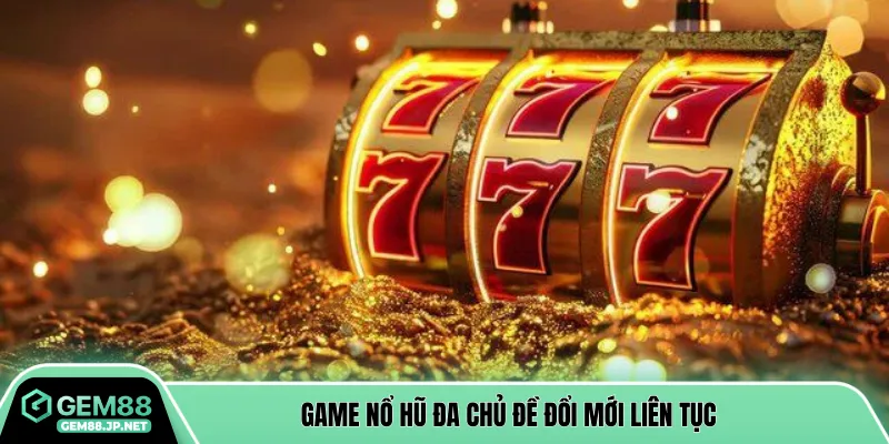 Game nổ hũ đa chủ đề đổi mới liên tục