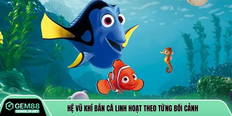 Hệ vũ khí bắn cá linh hoạt theo từng bối cảnh