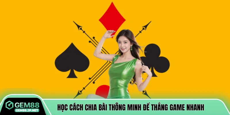 Học cách chia bài thông minh để thắng game nhanh 