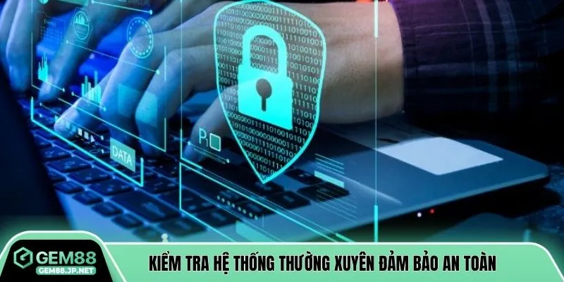Kiểm tra hệ thống thường xuyên đảm bảo an toàn