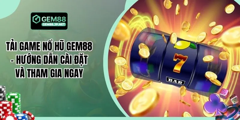 Tải Game Nổ Hũ GEM88 - Hướng Dẫn Cài Đặt Và Tham Gia Ngay