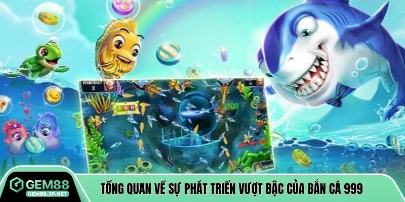 Tổng quan về sự phát triển vượt bậc của bắn cá 999