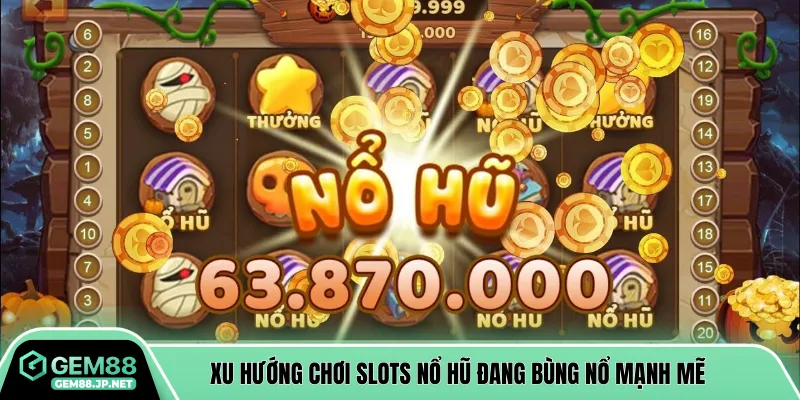 Xu hướng chơi Slots nổ hũ đang bùng nổ mạnh mẽ